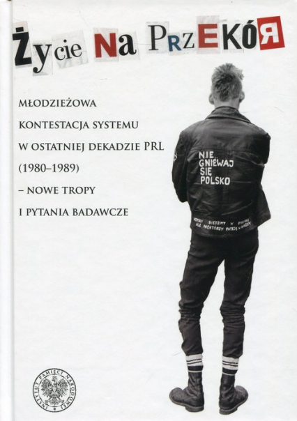 Życie na przekór Młodzieżowa kontestacja systemu w ostatniej dekadzie PRL (1980-1989) - nowe tropy i pytania badawcze