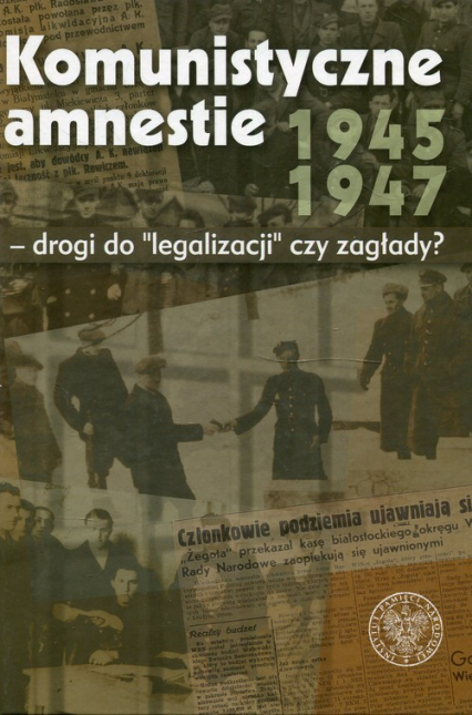 Komunistyczne amnestie lat 1945-1947 Drogi do legalizacji czy zagłady?