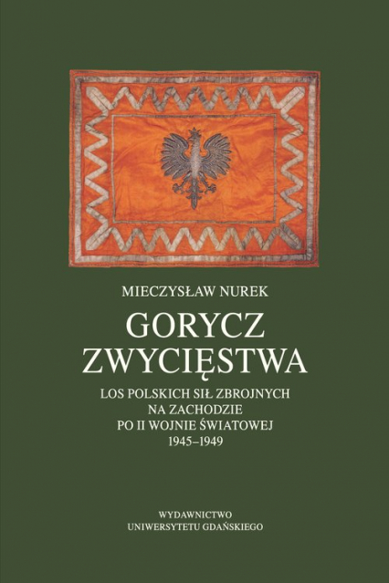 Gorycz zwycięstwa. Los Polskich Sił Zbrojnych na Zachodzie po II wojnie światowej 1945-1949