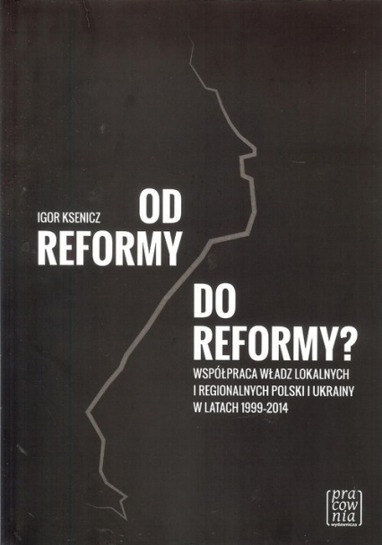 Od reformy do reformy? Współpraca władz lokalnych i regionalnych Polski i Ukrainy w latach 1999-2014
