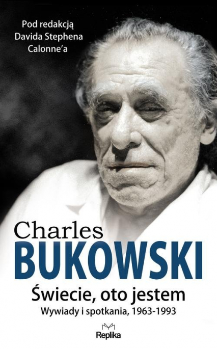 Charles Bukowski Świecie, oto jestem Wywiady i spotkania 1963—1993