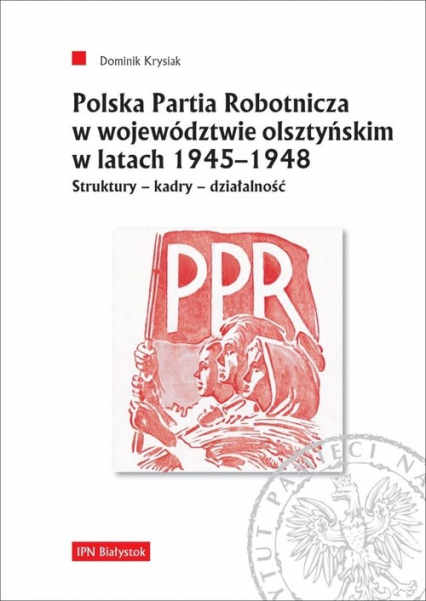 Polska Partia Robotnicza w województwie olsztyńskim w latach 1945-1948 Struktury - kadry - działalność