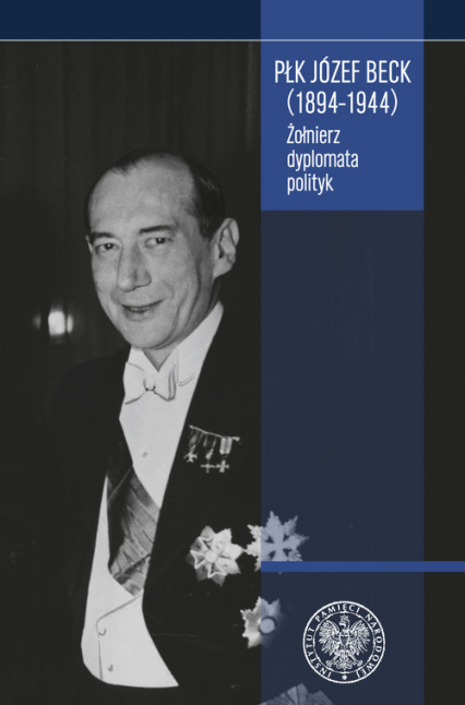 Płk Józef Beck (1894-1944) Żołnierz, dyplomata, polityk