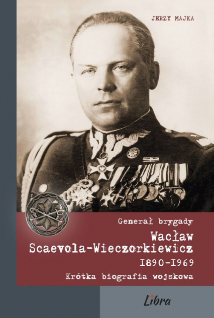 Generał brygady Wacław Scaevola-Wieczorkiewicz 1890-1969 Krótka biografia wojskowa