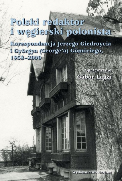 Polski redaktor i węgierski polonista Korespondencja Jerzego Giedroycia i Györgya(George'a) Gömöriego, 1958-2000