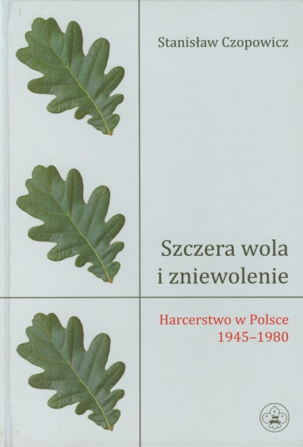 Szczera wola i zniewolenie Harcerstwo w Polsce 1945-1980