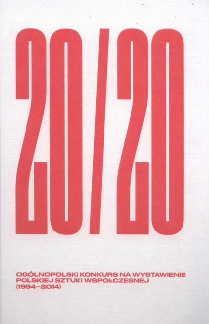 20/20 Ogólnopolski Konkurs Na Wystawienie Polskiej Sztuki Współczesnej 1994-2014