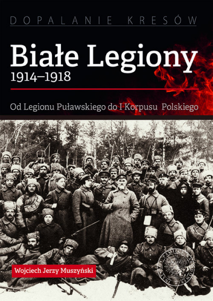 Białe Legiony 1914-1918 Od Legionu Puławskiego do I Korpusu Polskiego