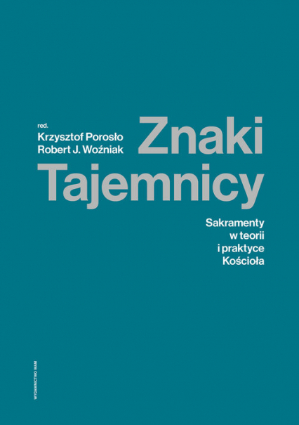 Znaki Tajemnicy Sakramenty w teorii i praktyce Kościoła