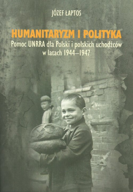 Humanitaryzm i polityka Pomoc UNRRA dla Polski i polskich uchodźców w latach 1944–1947