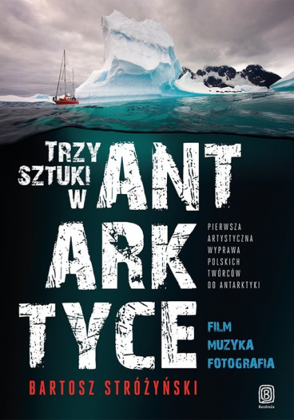 Trzy Sztuki w Antarktyce Pierwsza artystyczna wyprawa polskich twórców do Antarktyki