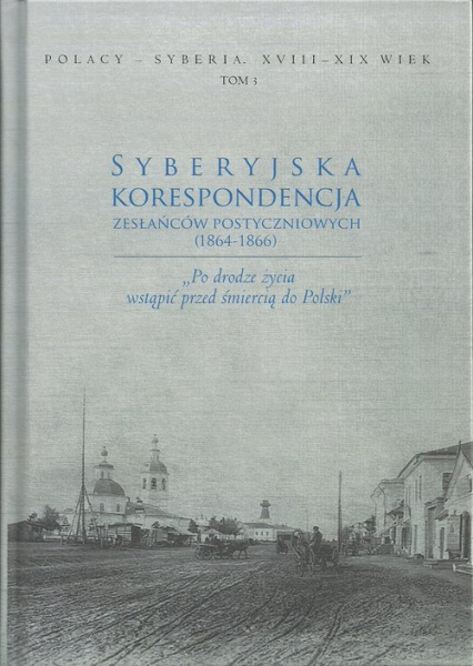 Syberyjska korespondencja zesłańców postyczniowych (1864-1866) „Po drodze życia wstąpić przed śmiercią do Polski”