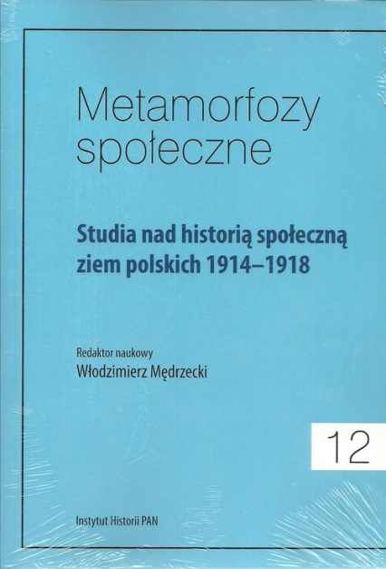 Metamorfozy społeczne Tom 12 Studia nad historią społeczną ziem polskich 1914-1918