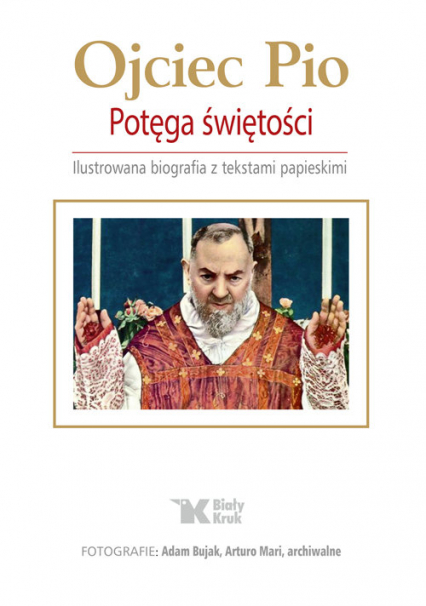 Ojciec Pio Potęga świętości Ilustrowana biografia z tekstami papieskimi