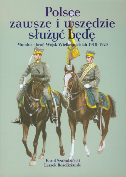 Polsce zawsze i wszędzie służyć będę Mundur i broń Wojsk Wielkopolskich 1918-1920