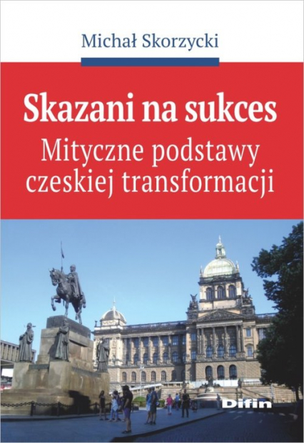 Skazani na sukces Mityczne podstawy czeskiej transformacji