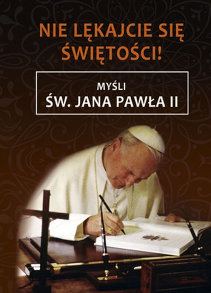 Nie lękajcie się świętości Myśli św. Jana Pawła II