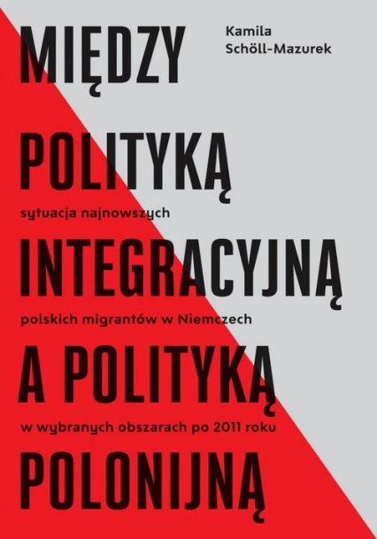 Między polityką integracyjną a polityką polonijną Sytuacja najnowszych polskich migrantów w Niemczech w wybranych obszarach po 2011 roku
