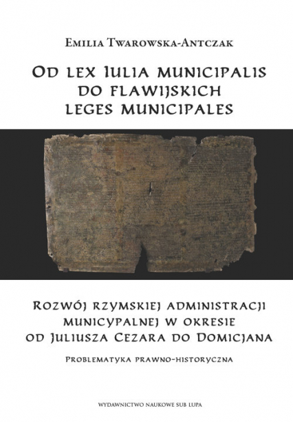 Od lex Iulia municipalis do flawijskich leges municipales Rozwój rzymskiej administracji municypalnej w okresie  od Juliusza Cezara do Domicjana.  Problematyk