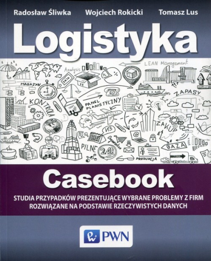 Logistyka Casebook Studia przypadków prezentujące wybrane problemy z firm rozwiązane na podstawie rzeczywistych danych