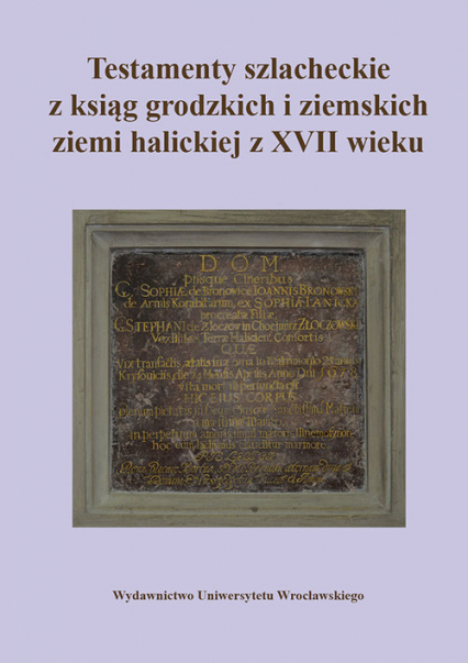 Testamenty szlacheckie z ksiąg grodzkich i ziemskich ziemi halickiej z XVII wieku