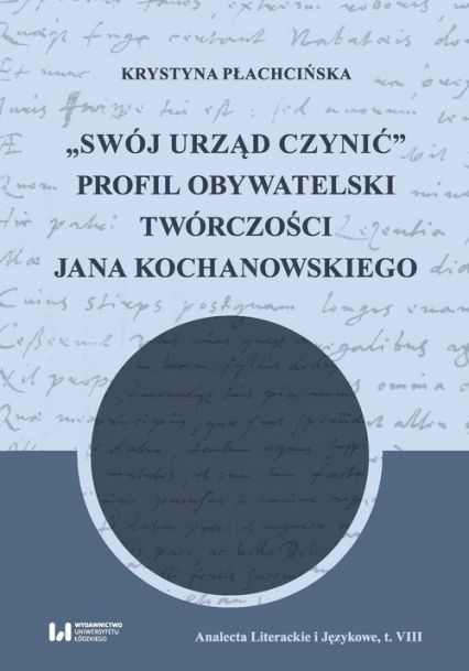 Swój urząd czynić Profil obywatelski twórczości Jana Kochanowskiego