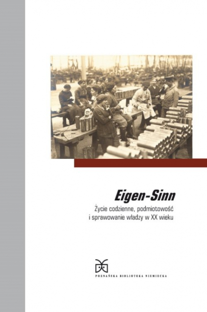 Eigen-Sinn Życie codzienne, podmiotowość i sprawowanie władzy w XX wieku