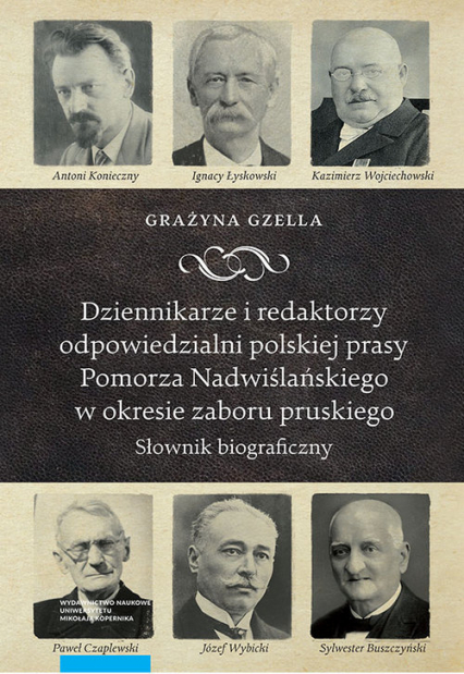 Dziennikarze i redaktorzy odpowiedzialni polskiej prasy Pomorza Nadwiślańskiego w okresie zaboru pru Słownik biograficzny