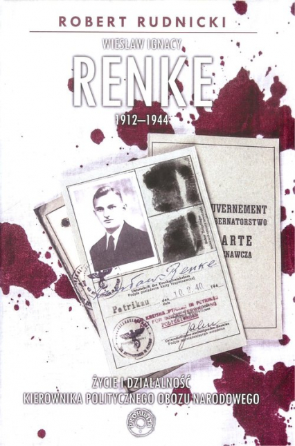 Wiesław Ignacy Renke 1912-1944 Życie i działalność kierownika politycznego Obozu Narodowego.