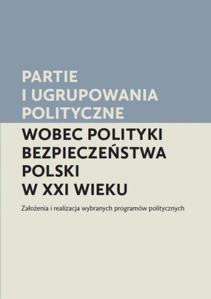Partie i ugrupowania polityczne wobec polityki bezpieczeństwa Polski w XXI wieku Założenia i realizacja wybranych programów politycznych
