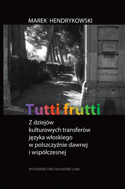 Tutti frutti Z dziejów kulturowych transferów języka włoskiego w polszczyźnie dawnej i współczesnej