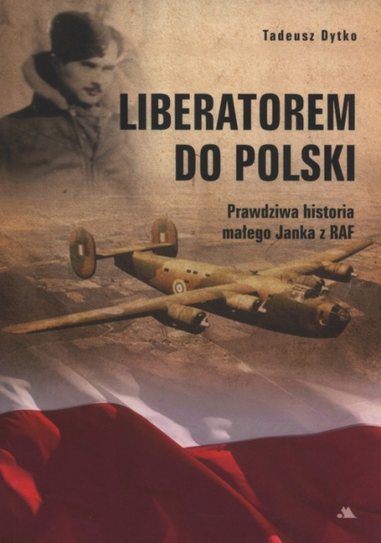 Liberatorem do Polski Prawdziwa historia Janka z RAF