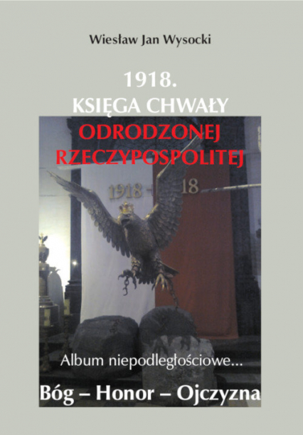 1918. Księga chwały odrodzonej Rzeczpospolitej Album niepodległościowe...