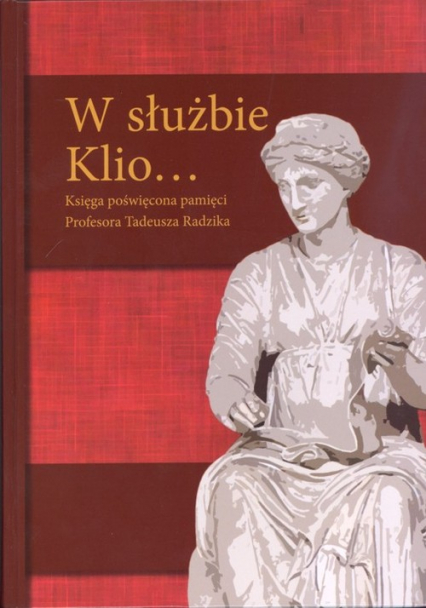 W służbie Klio... Księga poświęcona pamięci Profesora Tadeusza Radzika