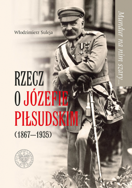Mundur na nim szary Rzecz o Józefie Piłsudskim (1867-1935)