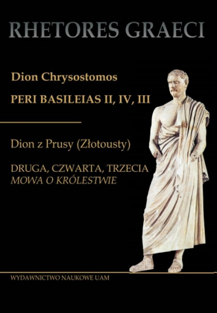 Dion Chrysostomos Peri Basileias II Dion z Prusy (Złotousty) Druga, czwarta i trzecia mowa