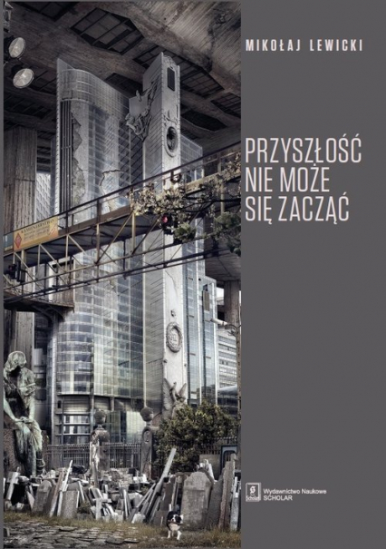 Przyszłość nie może się zacząć Polski dyskurs transformacyjny w perspektywie teorii modernizacji i teorii czasu