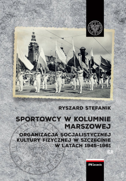 Sportowcy w marszowej kolumnie Organizacja socjalistycznej kultury fizycznej w Szczecinie w latach 1945–1961