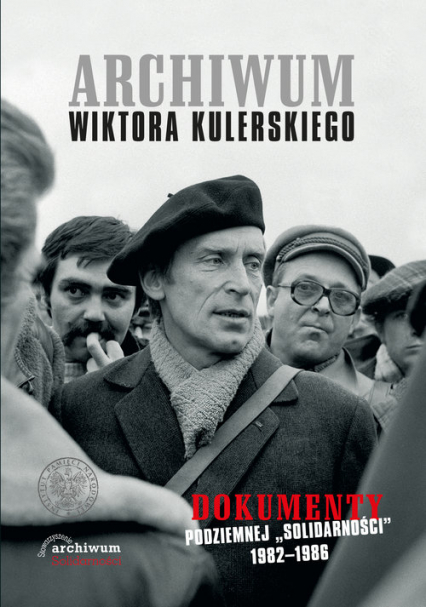 Archiwum Wiktora Kulerskiego Dokumenty podziemnej „Solidarności” 1982–1986