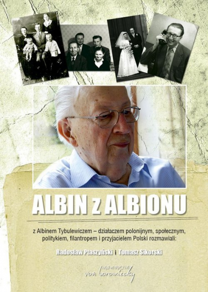 Albin z Albionu Z Albinem Tybulewiczem - działaczem polonijnym, społecznym, politykiem, filantropem i przyjacielem P