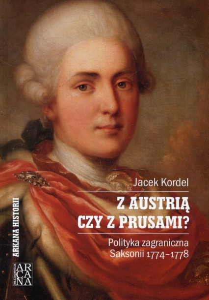 Z Austrią czy z Prusami Polityka zagraniczna Saksonii 1774-1778