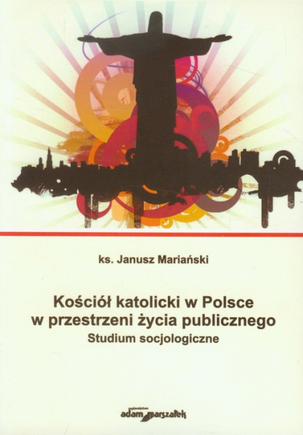 Kościół katolicki w Polsce w przestrzeni życia publicznego Studium socjologiczne
