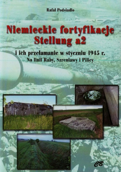 Niemieckie fortyfikacje Stellung a2 z płytą CD i ich przełamanie w styczniu 1945 roku. Na linii Raby, Szreniawy i Pilicy