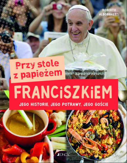 Przy stole z papieżem Franciszkiem Jego historie, jego potrawy, jego goście