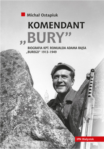 Komendant Bury Biografia kapitana Romualda Adama Rajsa "Burego" (1913-1949)