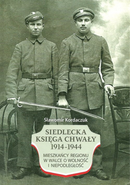 Siedlecka Księga Chwały 1914-1944 Mieszkańcy regionu w walce o wolność i niepodległość