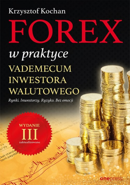 Forex w praktyce Vademecum inwestora walutowego Rynki. Inwestorzy. Ryzyko. Bez emocji