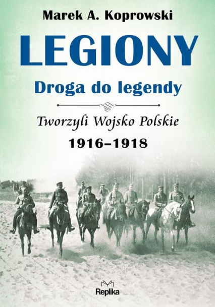 Legiony - droga do legendy Tworzyli Wojsko Polskie 1916-1918