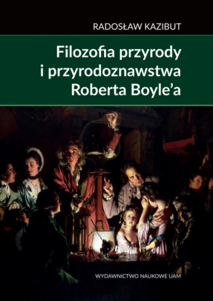 Filozofia przyrody i przyrodoznawstwa Roberta Boyle’a. Filozoficzna geneza nauki laboratoryjnej