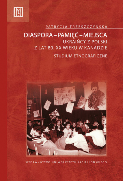Diaspora-pamięć-miejsca Ukraińcy z Polski z lat 80. XX wieku w Kanadzie. Studium etnograficzne